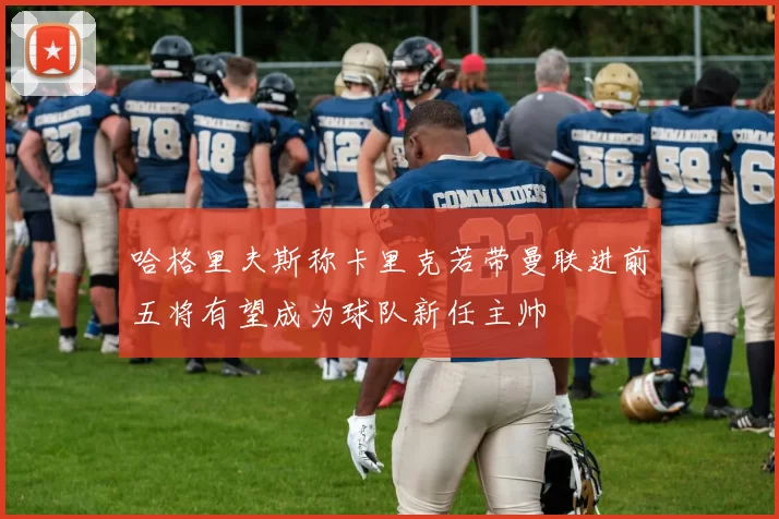 哈格里夫斯称卡里克若带曼联进前五将有望成为球队新任主帅