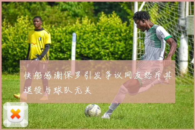 快船感谢保罗引发争议网友怒斥其退役与球队无关