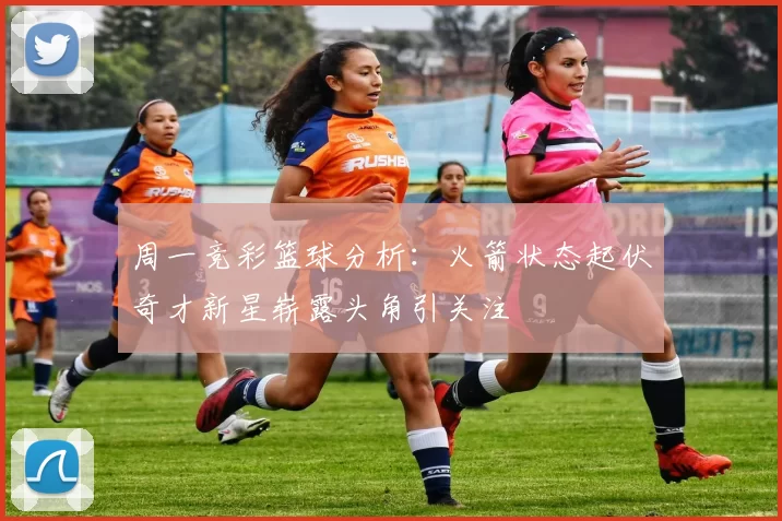 周一竞彩篮球分析：火箭状态起伏奇才新星崭露头角引关注