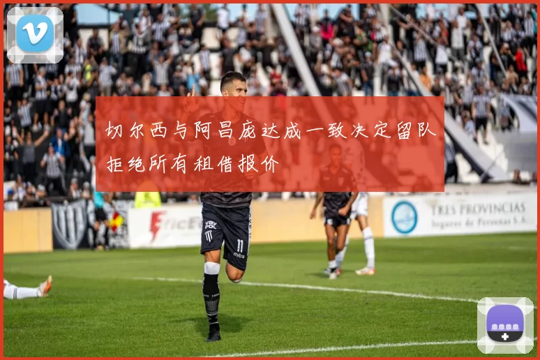 切尔西与阿昌庞达成一致决定留队拒绝所有租借报价