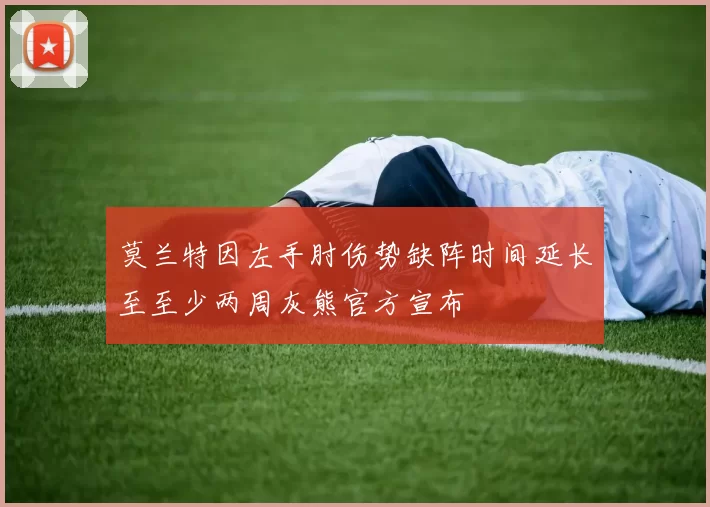 莫兰特因左手肘伤势缺阵时间延长至至少两周灰熊官方宣布