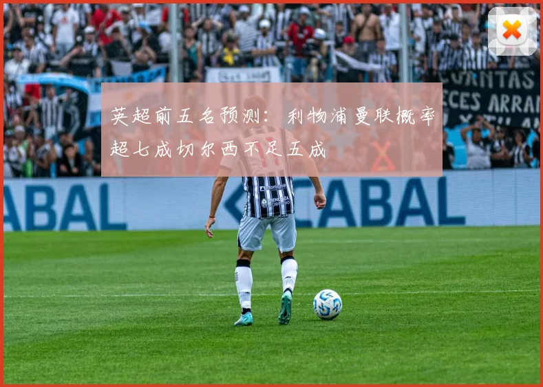 英超前五名预测：利物浦曼联概率超七成切尔西不足五成