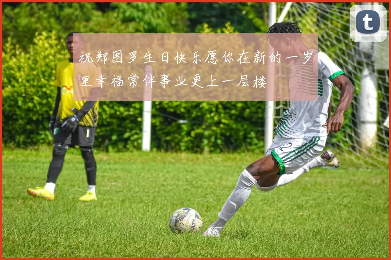祝郑图罗生日快乐愿你在新的一岁里幸福常伴事业更上一层楼