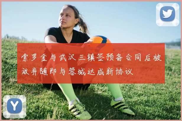 索罗金与武汉三镇签预备合同后被放弃随即与蓉城达成新协议