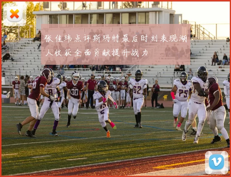 张佳玮点评斯玛特最后时刻表现湖人收获全面贡献提升战力